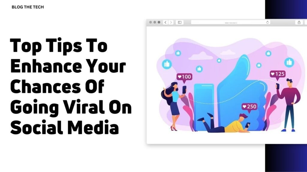 Top Tips To Enhance Your Chances Of Going Viral On Social Media
