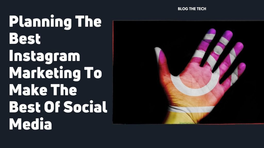 Planning The Best Instagram Marketing To Make The Best Of Social Media