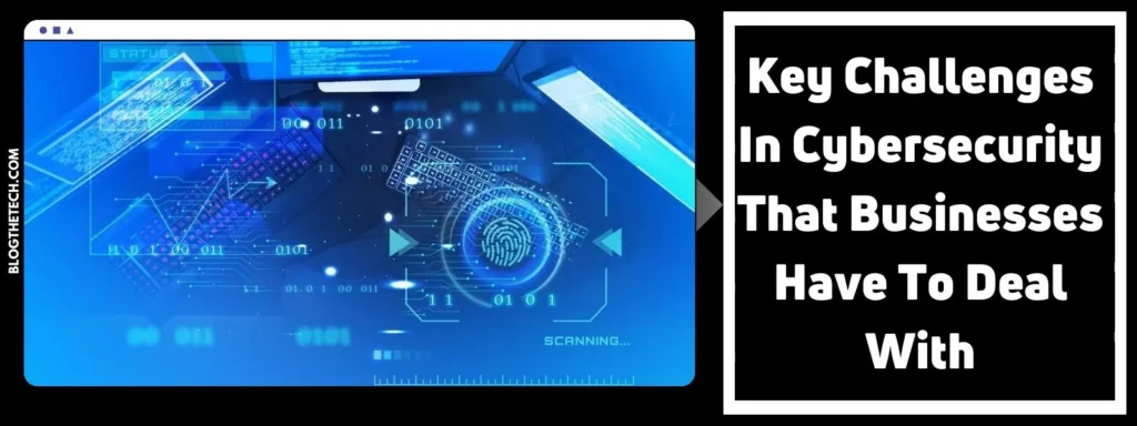 5 Key Challenges In Cybersecurity That Businesses Have To Deal With
