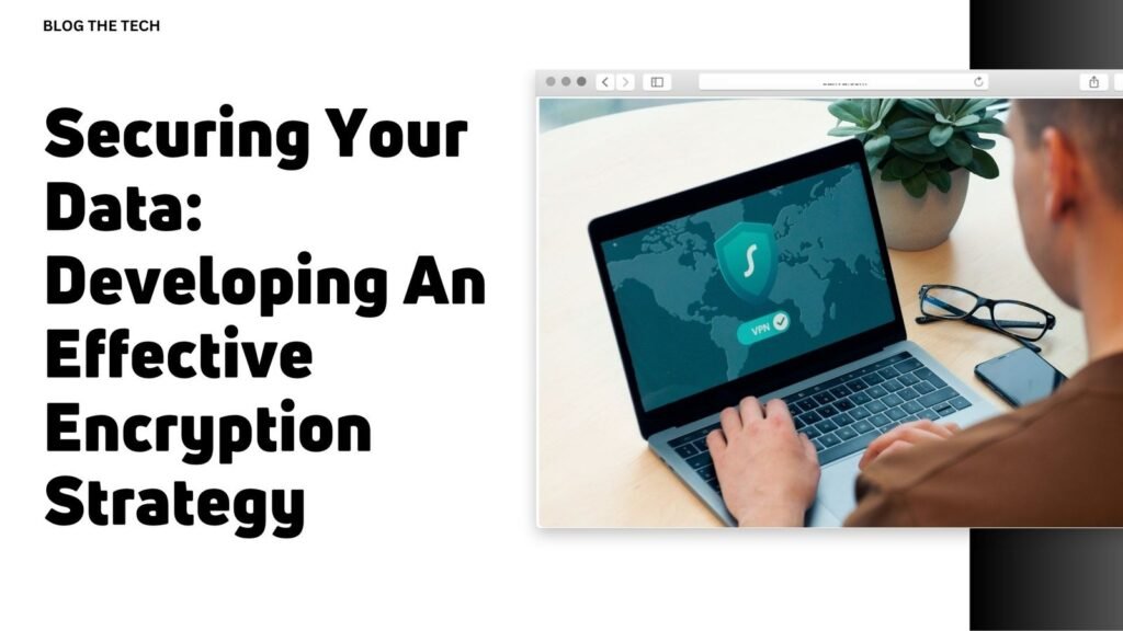 Securing Your Data: Developing An Effective Encryption Strategy