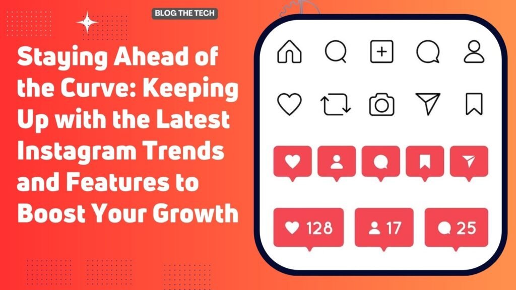 Staying Ahead of the Curve: Keeping Up with the Latest Instagram Trends and Features to Boost Your Growth