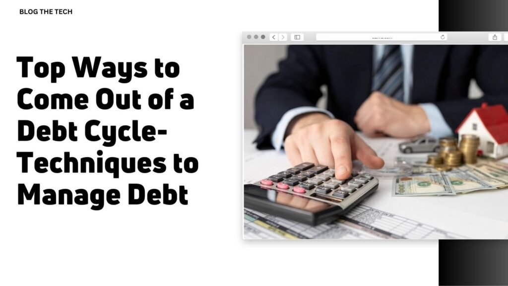 Top Ways to Come Out of a Debt Cycle-Techniques to Manage Debt