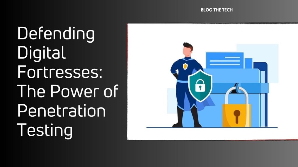 Defending Digital Fortresses: The Power of Penetration Testing