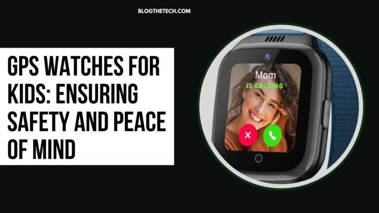 How GPS Watches for Kids Ensures Safety and Peace of Mind