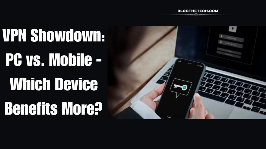 VPN Showdown: PC vs. Mobile – Which Device Benefits More?
