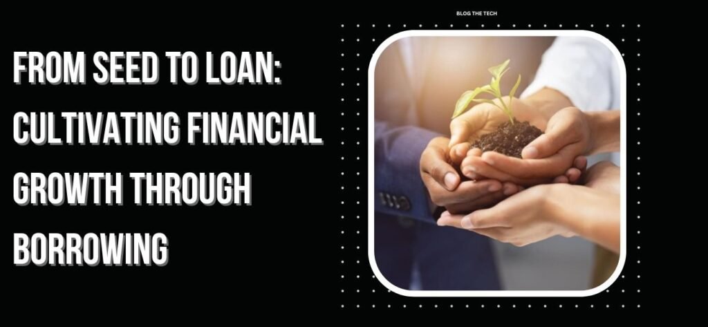 From Seed to Loan: Cultivating Financial Growth through Borrowing
