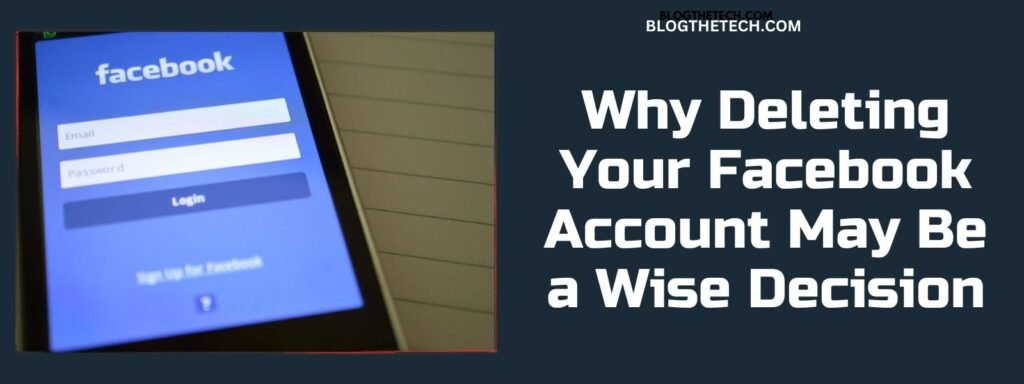 Why Deleting Your Facebook Account May Be a Wise Decision