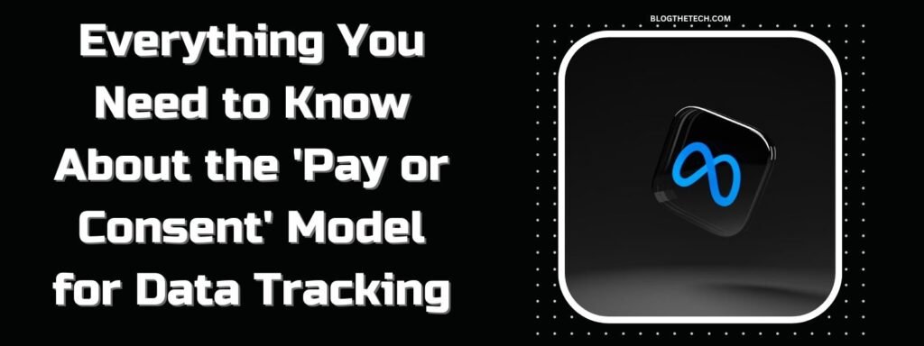 Everything You Need to Know About the ‘Pay or Consent’ Model for Data Tracking