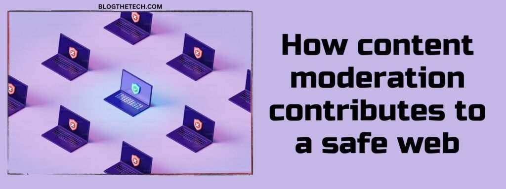 How Content Moderation Contributes To A Safe Web
