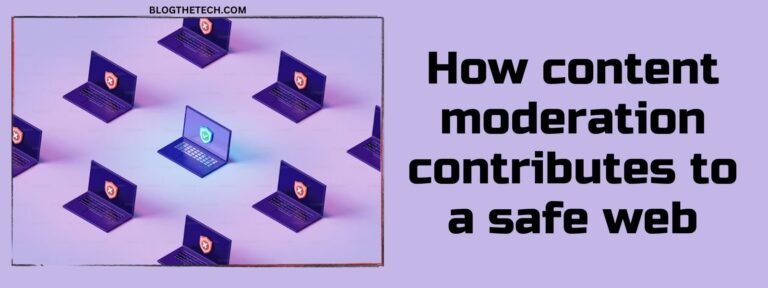 How Content Moderation Contributes To A Safe Web