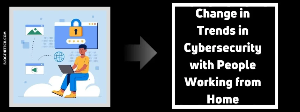 Change in Trends in Cybersecurity with People Working from Home