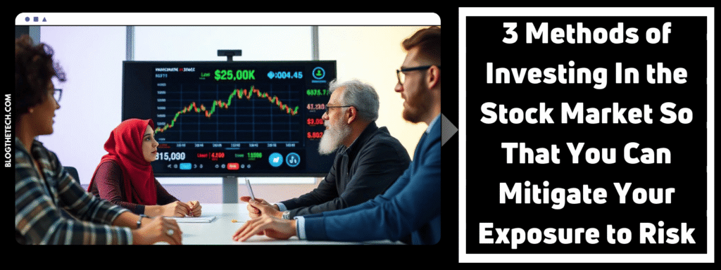 3 Methods of Investing In the Stock Market So That You Can Mitigate Your Exposure to Risk