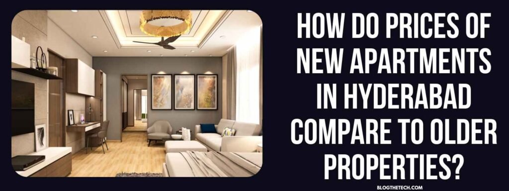 How Do Prices of New Apartments in Hyderabad Compare to Older Properties?