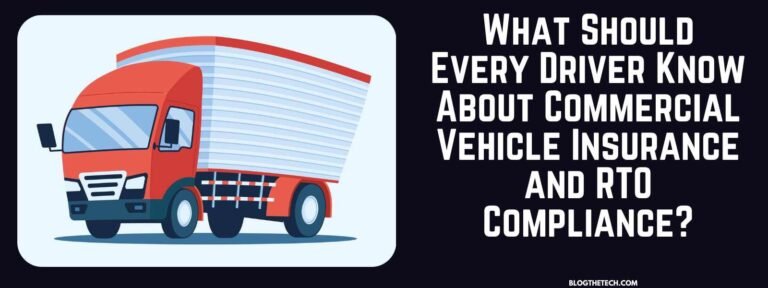 What Should Every Driver Know About Commercial Vehicle Insurance and RTO Compliance?