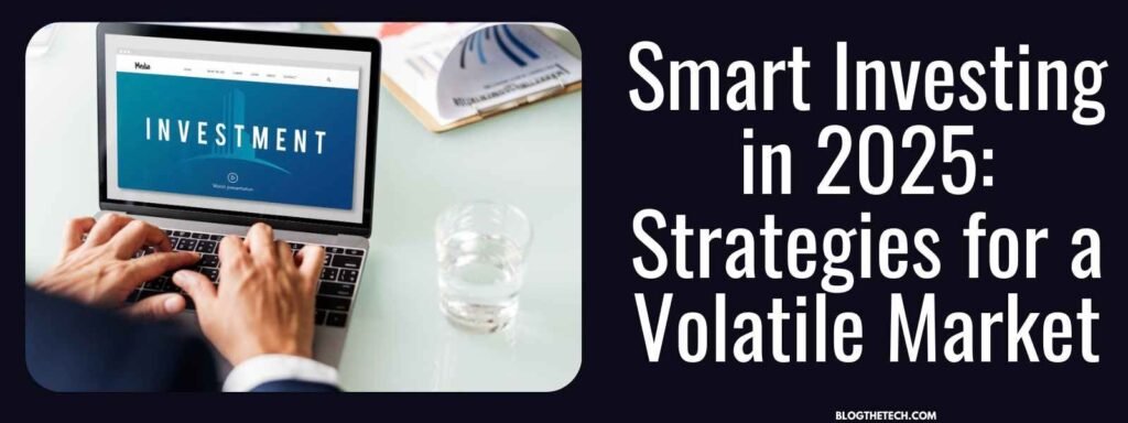 Smart Investing in 2025: Strategies for a Volatile Market